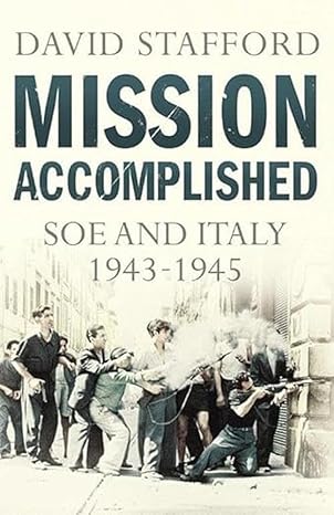 Mission Accomplished: SOE and Italy 1943 – 1945